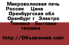 Микроволновая печь Россия  › Цена ­ 2 000 - Оренбургская обл., Оренбург г. Электро-Техника » Бытовая техника   